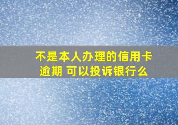 不是本人办理的信用卡逾期 可以投诉银行么